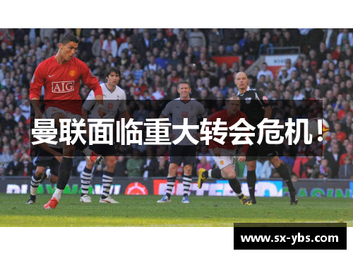 曼联面临重大转会危机！