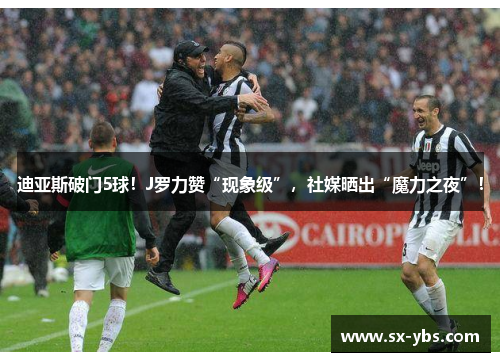 迪亚斯破门5球！J罗力赞“现象级”，社媒晒出“魔力之夜”！